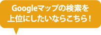 Googleマップの検索を上位にしたいならこちら！