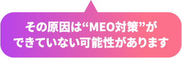 その原因は”MEO対策”ができていない可能性があります